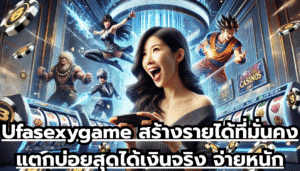Ufasexygame สร้างรายได้ที่มั่นคง แตกบ่อยสุดได้เงินจริง จ่ายหนักเรื่องเงินไว้ใจ